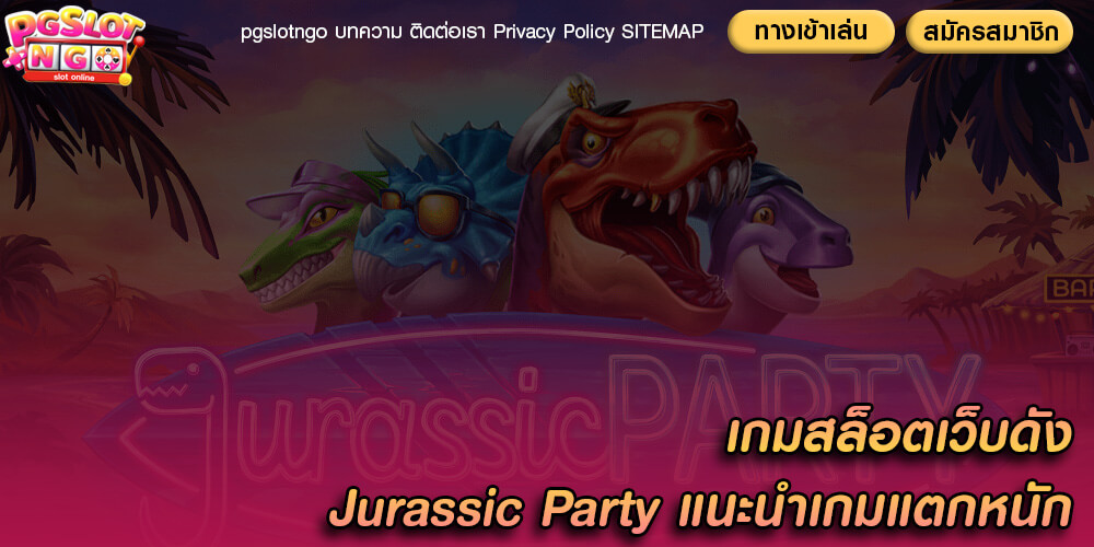 เกมสล็อตเว็บดัง Jurassic Party แนะนำเกมแตกหนักจัดเต็ม