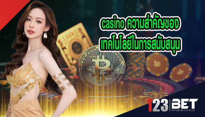 casino ความสำคัญของเทคโนโลยีในการสนับสนุน