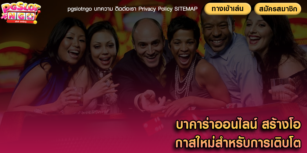 บาคาร่าออนไลน์ สร้างโอกาสใหม่สำหรับการเติบโต